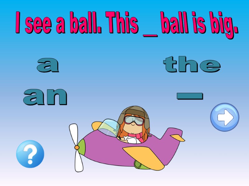 I see a ball. This __ ball is big. an the - a